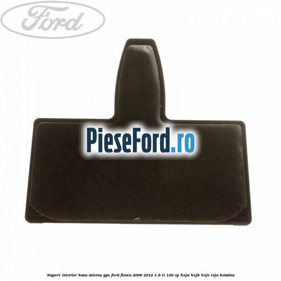 Suport interior baza antena gps Ford Fiesta 2008-2012 1.6 Ti 120 cp HXJA, HXJB, HXJE, RVJA benzina