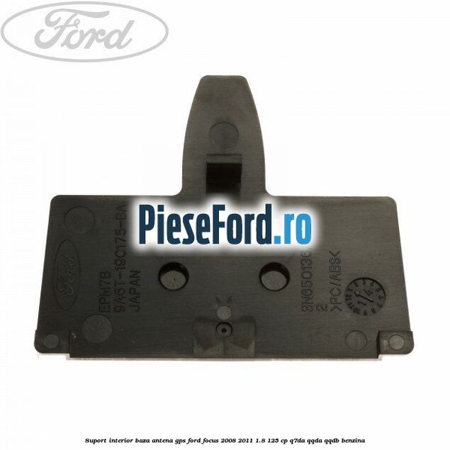 Suport interior baza antena gps Ford Focus 2008-2011 1.8 125 cp Q7DA, QQDA, QQDB benzina