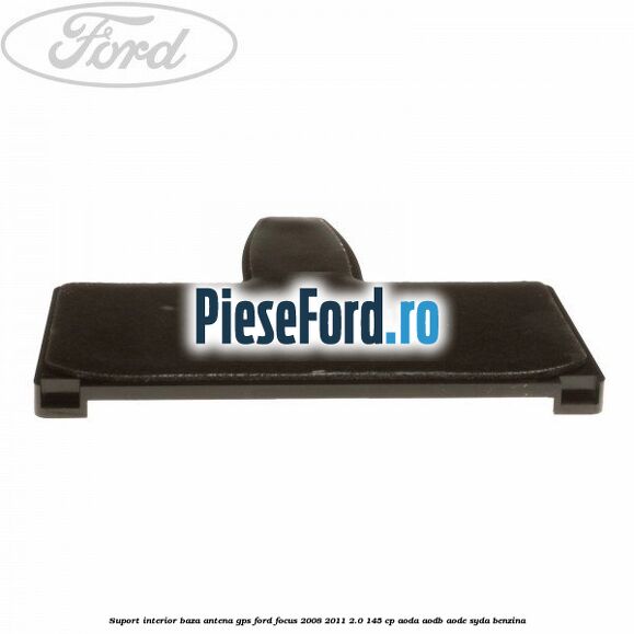 Suport interior baza antena gps Ford Focus 2008-2011 2.0 145 cp AODA, AODB, AODE, SYDA benzina