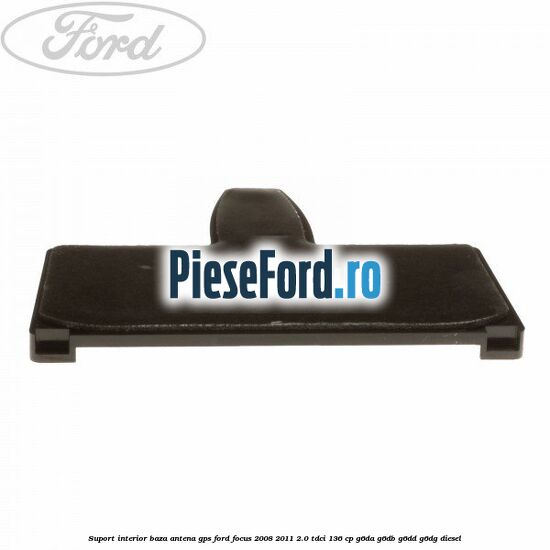 Suport interior baza antena gps Ford Focus 2008-2011 2.0 TDCi 136 cp Suport interior baza antena gps Ford Focus 2008-2011 2.0 TDCi 136 cp G6DA, G6DB, G6DD, G6DG diesel