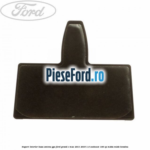 Suport interior baza antena gps Ford Grand C-Max 2011-2015 1.0 EcoBoost 100 cp M2DA, M2DC benzina
