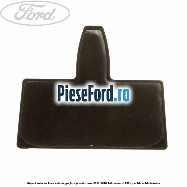 Suport interior baza antena gps Ford Grand C-Max 2011-2015 1.0 EcoBoost 125 cp M1DA, M1DD benzina