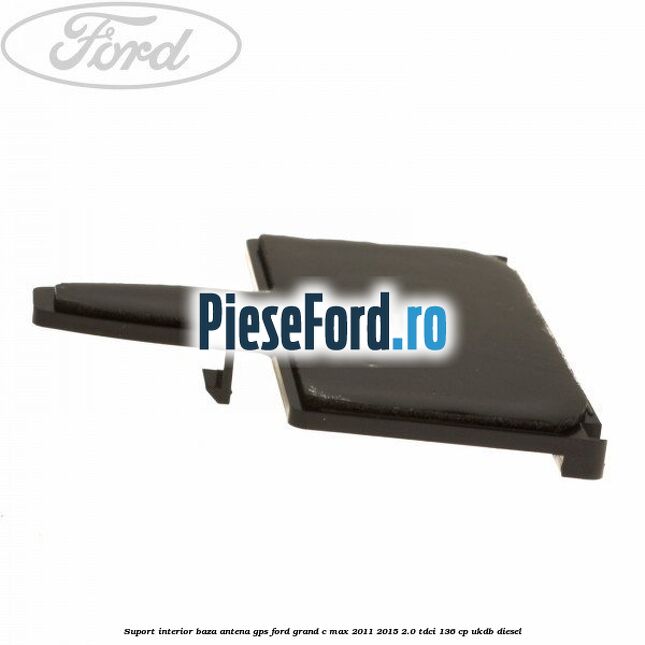 Suport interior baza antena gps Ford Grand C-Max 2011-2015 2.0 TDCi 136 cp UKDB diesel