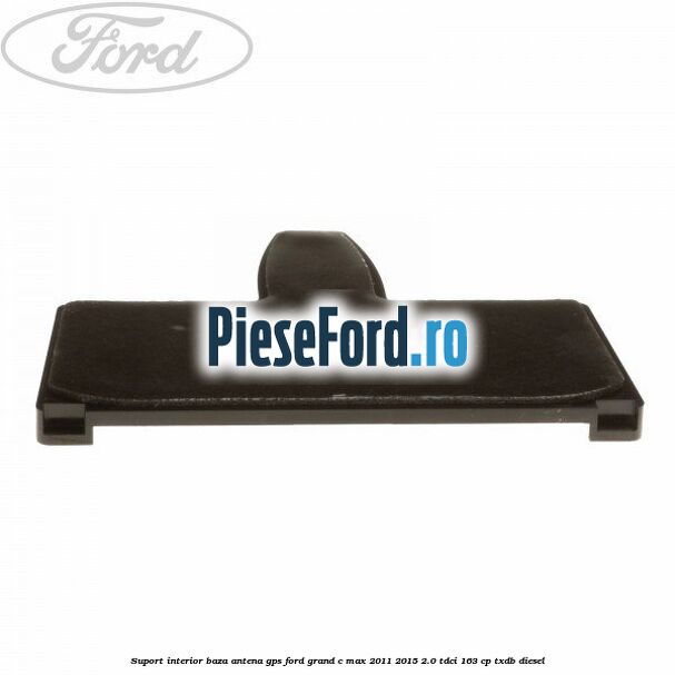 Suport interior baza antena gps Ford Grand C-Max 2011-2015 2.0 TDCi 163 cp TXDB diesel