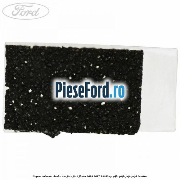 Suport interior cheder usa fata Ford Fiesta 2013-2017 1.0 80 cp Suport interior cheder usa fata Ford Fiesta 2013-2017 1.0 80 cp P4JA, P4JB, P4JC, P4JD benzina