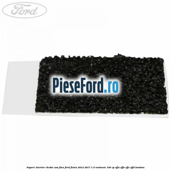 Suport interior cheder usa fata Ford Fiesta 2013-2017 1.0 EcoBoost 100 cp Suport interior cheder usa fata Ford Fiesta 2013-2017 1.0 EcoBoost 100 cp SFJA, SFJB, SFJC, SFJD benzina