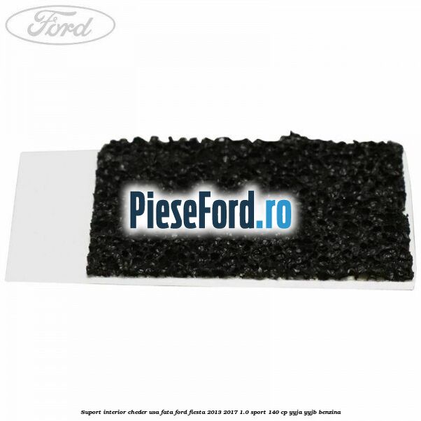 Suport interior cheder usa fata Ford Fiesta 2013-2017 1.0 Sport 140 cp YYJA, YYJB benzina