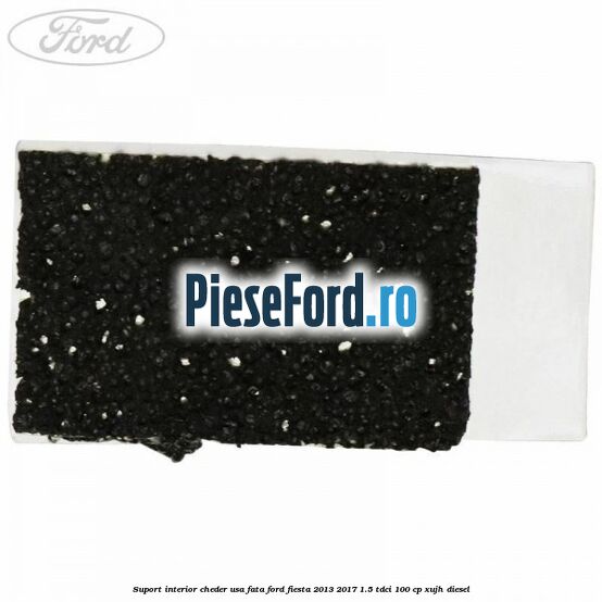 Suport interior cheder usa fata Ford Fiesta 2013-2017 1.5 TDCi 100 cp XUJH diesel
