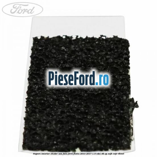 Suport interior cheder usa fata Ford Fiesta 2013-2017 1.5 TDCi 95 cp XVJB, XVJC diesel
