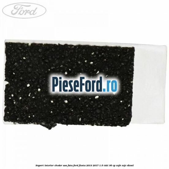Suport interior cheder usa fata Ford Fiesta 2013-2017 1.5 TDCi 95 cp XVJB, XVJC diesel