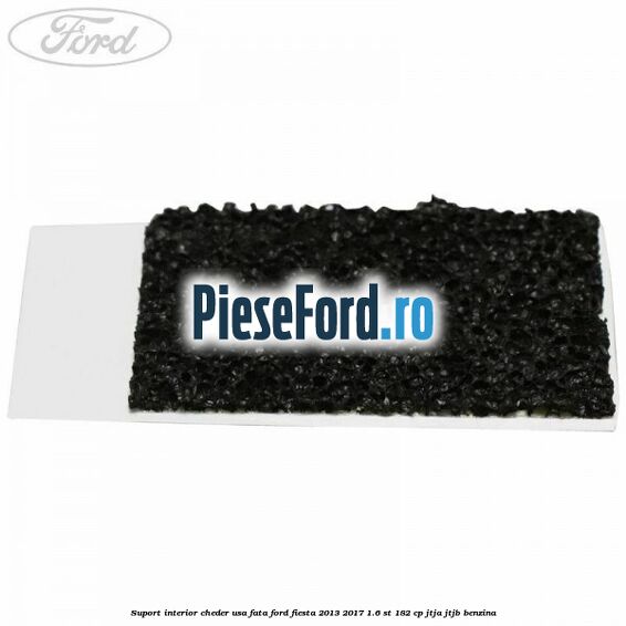 Suport interior cheder usa fata Ford Fiesta 2013-2017 1.6 ST 182 cp Suport interior cheder usa fata Ford Fiesta 2013-2017 1.6 ST 182 cp JTJA, JTJB benzina