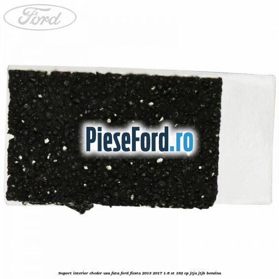 Suport interior cheder usa fata Ford Fiesta 2013-2017 1.6 ST 182 cp Suport interior cheder usa fata Ford Fiesta 2013-2017 1.6 ST 182 cp JTJA, JTJB benzina