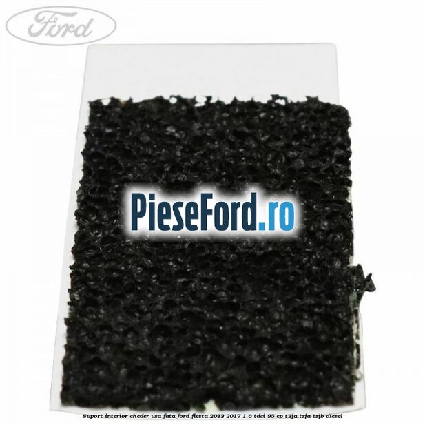 Suport interior cheder usa fata Ford Fiesta 2013-2017 1.6 TDCi 95 cp T3JA, TZJA, TZJB diesel