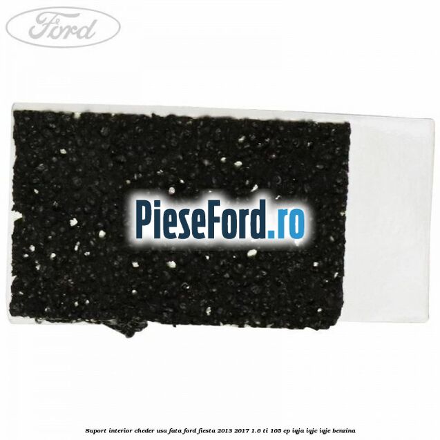 Suport interior cheder usa fata Ford Fiesta 2013-2017 1.6 Ti 105 cp IQJA, IQJC, IQJE benzina