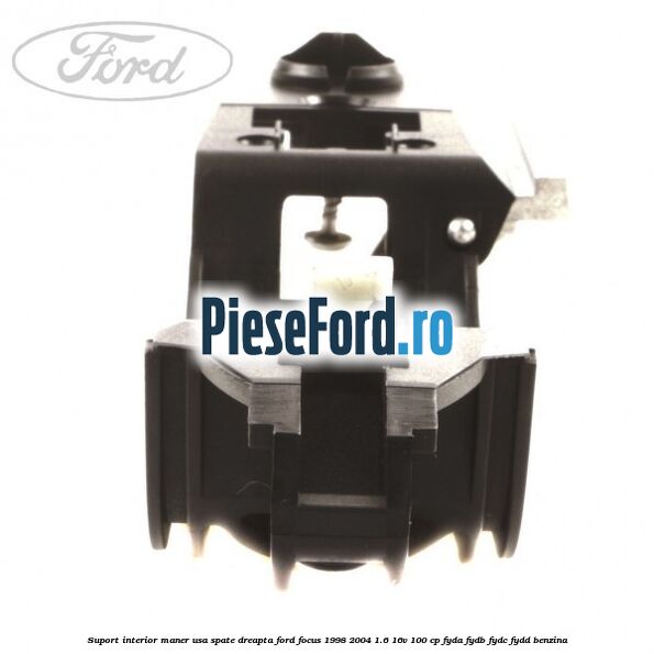 Suport interior maner usa spate dreapta Ford Focus 1998-2004 1.6 16V 100 cp FYDA, FYDB, FYDC, FYDD benzina