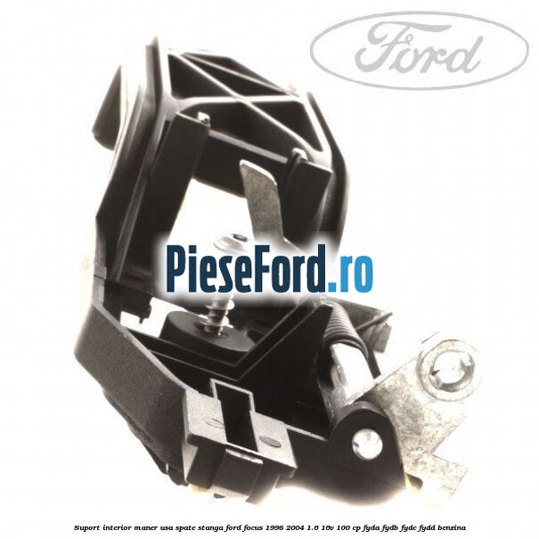 Suport interior maner usa spate stanga Ford Focus 1998-2004 1.6 16V 100 cp FYDA, FYDB, FYDC, FYDD benzina