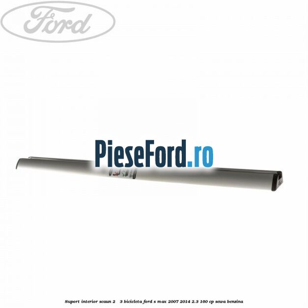 Suport interior scaun 2 - 3 bicicleta Ford S-Max 2007-2014 2.3 160 cp SEWA benzina