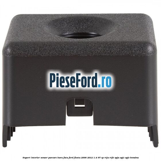 Suport interior senzor parcare bara fata Ford Fiesta 2008-2012 1.4 97 cp RTJA, RTJB, SPJA, SPJC, SPJE benzina