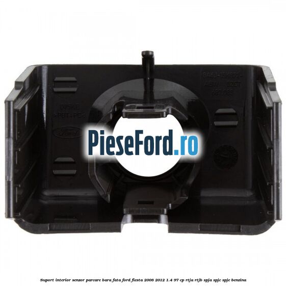 Suport interior senzor parcare bara fata Ford Fiesta 2008-2012 1.4 97 cp RTJA, RTJB, SPJA, SPJC, SPJE benzina