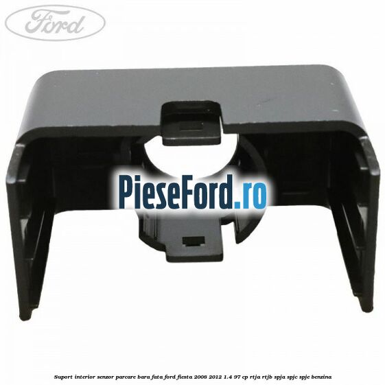 Suport interior senzor parcare bara fata Ford Fiesta 2008-2012 1.4 97 cp RTJA, RTJB, SPJA, SPJC, SPJE benzina
