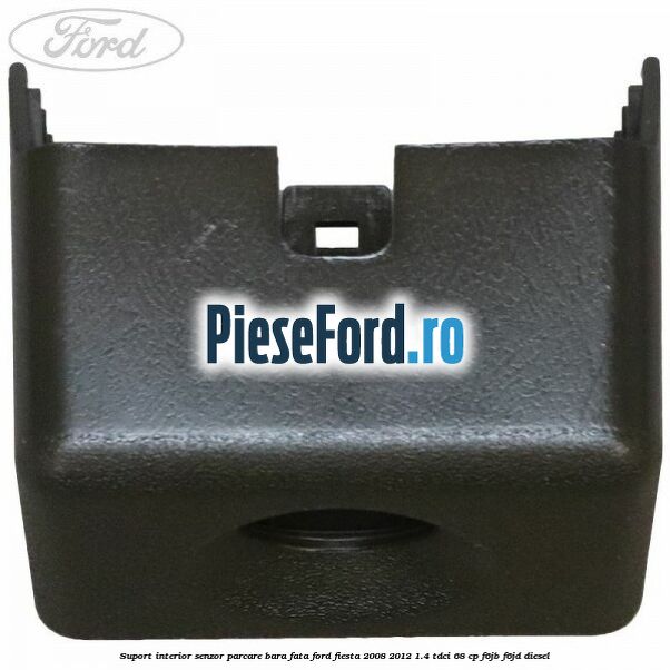 Suport interior senzor parcare bara fata Ford Fiesta 2008-2012 1.4 TDCi 68 cp Suport interior senzor parcare bara fata Ford Fiesta 2008-2012 1.4 TDCi 68 cp F6JB, F6JD diesel