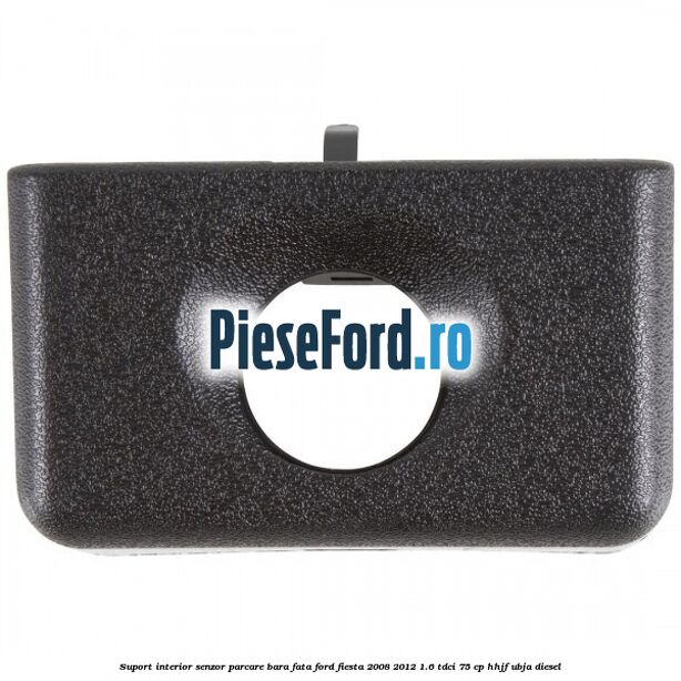 Suport interior senzor parcare bara fata Ford Fiesta 2008-2012 1.6 TDCi 75 cp HHJF, UBJA diesel
