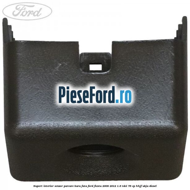 Suport interior senzor parcare bara fata Ford Fiesta 2008-2012 1.6 TDCi 75 cp HHJF, UBJA diesel