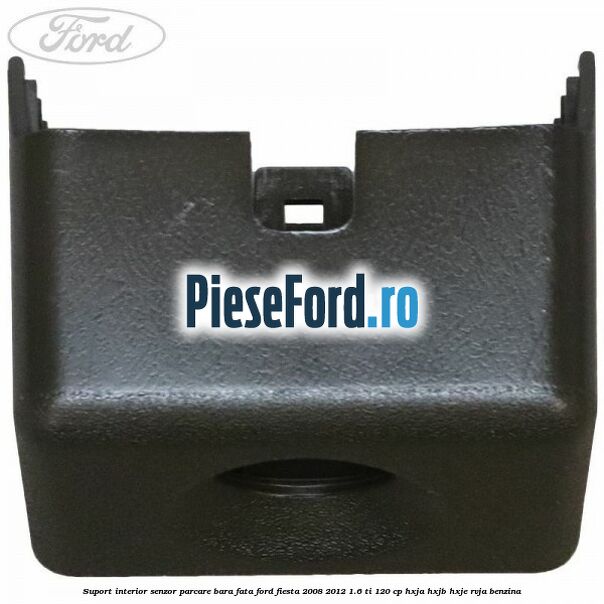 Suport interior senzor parcare bara fata Ford Fiesta 2008-2012 1.6 Ti 120 cp HXJA, HXJB, HXJE, RVJA benzina