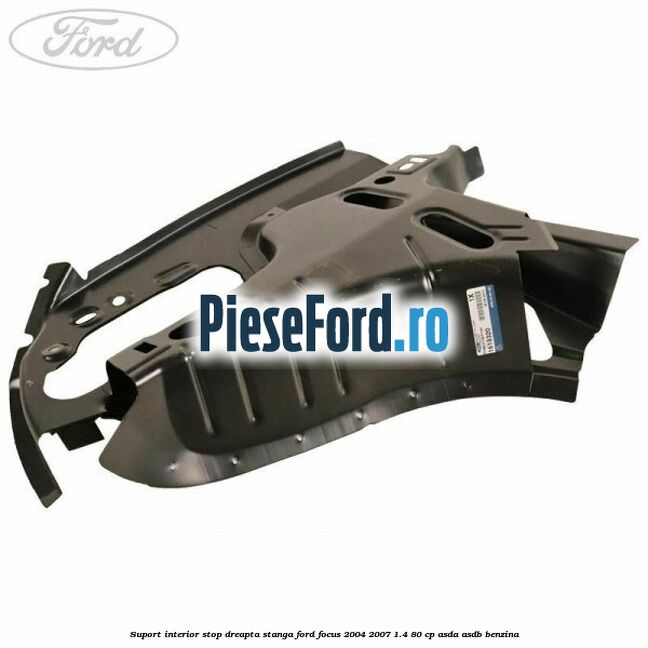 Suport interior stop dreapta stanga Ford Focus 2004-2007 1.4 80 cp ASDA, ASDB benzina