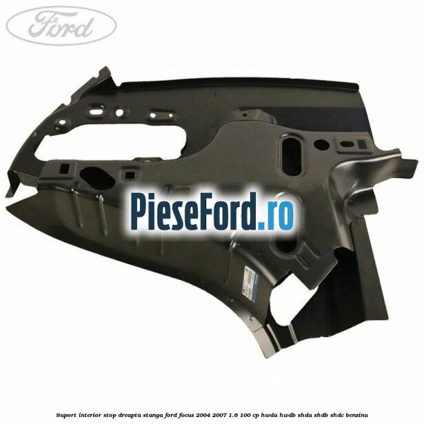 Suport interior stop dreapta stanga Ford Focus 2004-2007 1.6 100 cp HWDA, HWDB, SHDA, SHDB, SHDC benzina