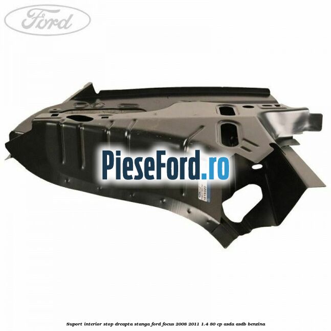 Suport interior stop dreapta stanga Ford Focus 2008-2011 1.4 80 cp ASDA, ASDB benzina
