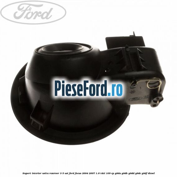 Suport interior usita rezervor 3/5 usi Ford Focus 2004-2007 1.6 TDCi 109 cp G8DA, G8DB, G8DD, G8DE, G8DF diesel