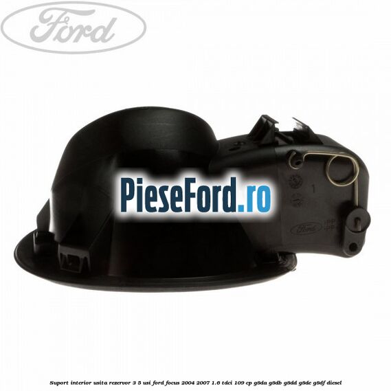 Suport interior usita rezervor 3/5 usi Ford Focus 2004-2007 1.6 TDCi 109 cp G8DA, G8DB, G8DD, G8DE, G8DF diesel