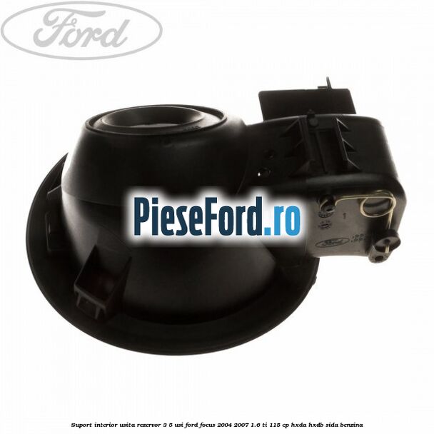 Suport interior usita rezervor 3/5 usi Ford Focus 2004-2007 1.6 Ti 115 cp HXDA, HXDB, SIDA benzina