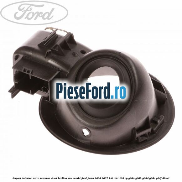 Suport interior usita rezervor 4 usi berlina sau combi Ford Focus 2004-2007 1.6 TDCi 109 cp G8DA, G8DB, G8DD, G8DE, G8DF diesel