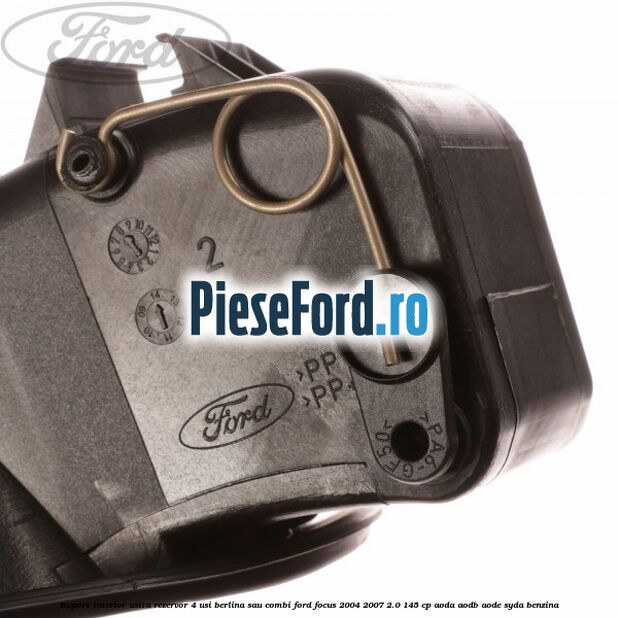 Suport interior usita rezervor 4 usi berlina sau combi Ford Focus 2004-2007 2.0 145 cp AODA, AODB, AODE, SYDA benzina