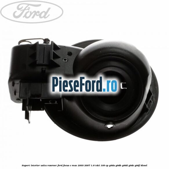Suport interior usita rezervor Ford Focus C-Max 2003-2007 1.6 TDCi 109 cp G8DA, G8DB, G8DD, G8DE, G8DF diesel