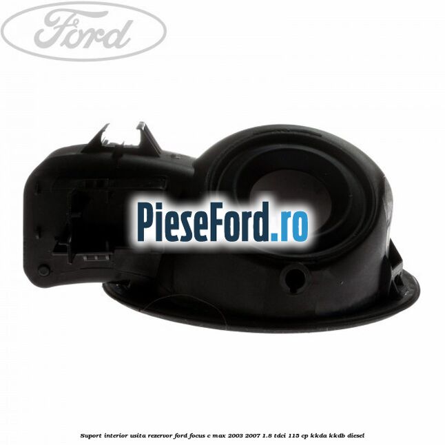 Suport interior usita rezervor Ford Focus C-Max 2003-2007 1.8 TDCi 115 cp KKDA, KKDB diesel