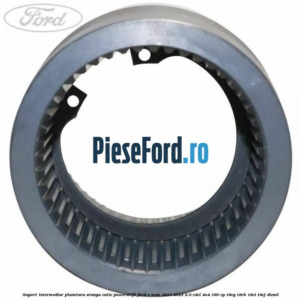 Suport intermediar planetara stanga cutie Powershift Ford S-Max 2015-2023 2.0 TDCi 4x4 180 cp T8CG, T8CH, T8CI, T8CJ diesel