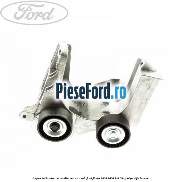 Suport intinzator curea alternator cu role Ford Fiesta 2005-2008 1.3 69 cp