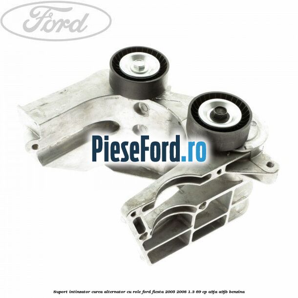 Suport intinzator curea alternator cu role Ford Fiesta 2005-2008 1.3 69 cp A9JA, A9JB benzina