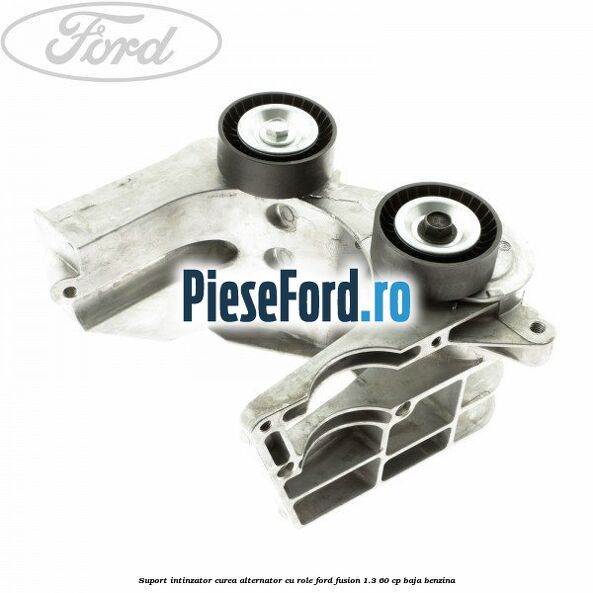 Suport intinzator curea alternator cu role Ford Fusion 1.3 60 cp Suport intinzator curea alternator cu role Ford Fusion 1.3 60 cp BAJA benzina
