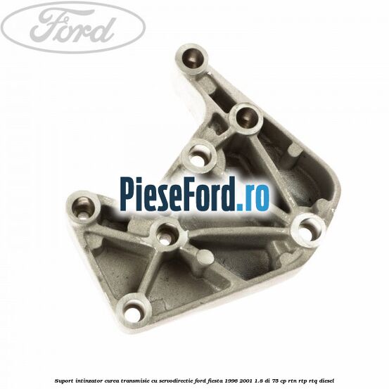 Suport intinzator curea transmisie cu servodirectie Ford Fiesta 1996-2001 1.8 DI 75 cp Suport intinzator curea transmisie cu servodirectie Ford Fiesta 1996-2001 1.8 DI 75 cp RTN, RTP, RTQ diesel