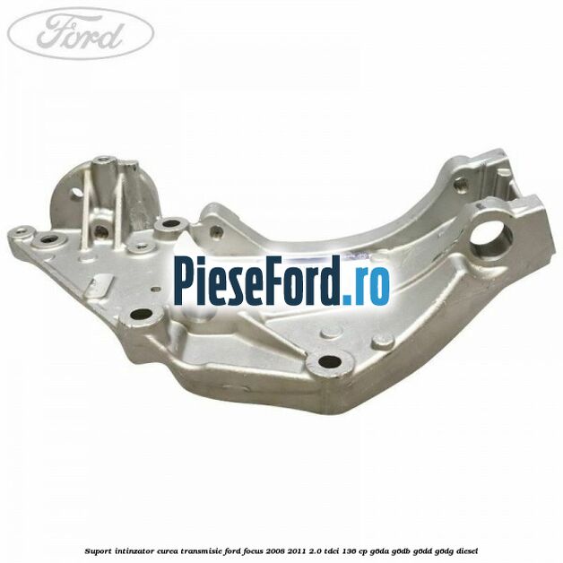 Suport intinzator curea transmisie Ford Focus 2008-2011 2.0 TDCi 136 cp G6DA, G6DB, G6DD, G6DG diesel