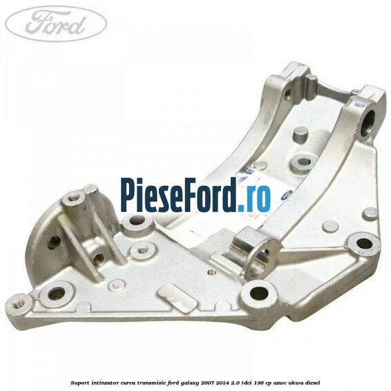 Suport intinzator curea transmisie Ford Galaxy 2007-2014 2.0 TDCi 136 cp AZWC, UKWA diesel