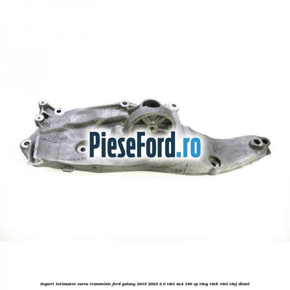 Suport intinzator curea transmisie Ford Galaxy 2015-2023 2.0 TDCi 4x4 180 cp T8CG, T8CH, T8CI, T8CJ diesel