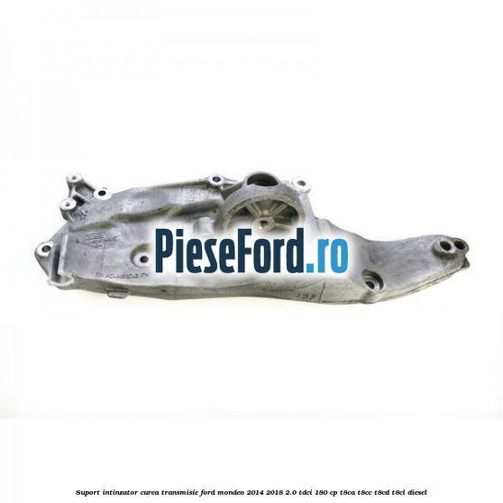 Suport intinzator curea transmisie Ford Mondeo 2014-2018 2.0 TDCi 180 cp T8CA, T8CC, T8CD, T8CL diesel