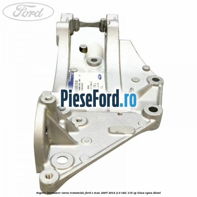 Suport intinzator curea transmisie Ford S-Max 2007-2014 2.0 TDCi 115 cp KLWA, TYWA diesel