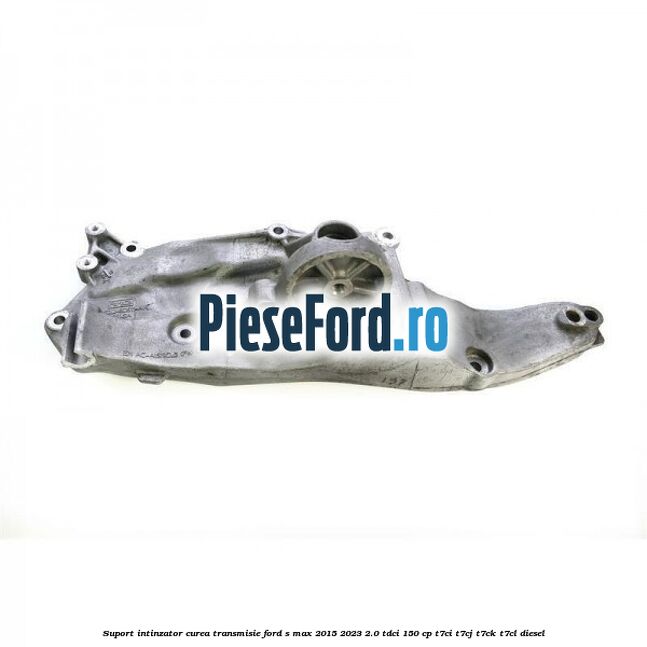 Suport intinzator curea transmisie Ford S-Max 2015-2023 2.0 TDCi 150 cp T7CI, T7CJ, T7CK, T7CL diesel