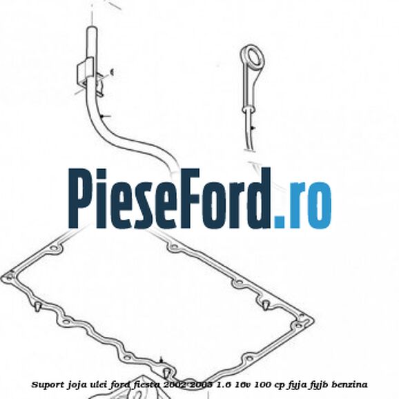 Suport joja ulei Ford Fiesta 2002-2005 1.6 16V 100 cp FYJA, FYJB benzina